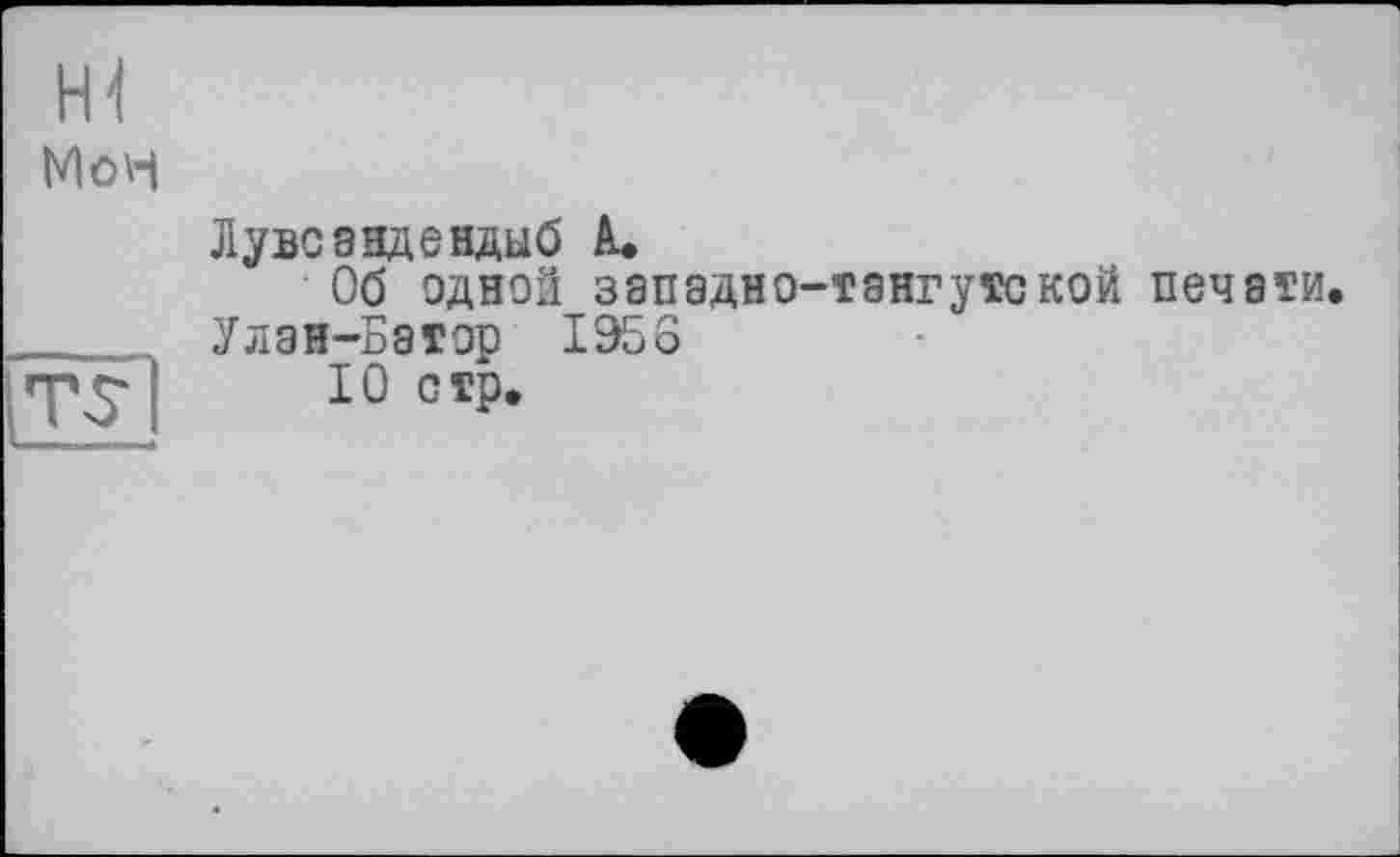 ﻿Hl
Мон
Лувсандендыб à.
Об одной западно-тангутской печати. Улан-Батор 1956
10 стр.